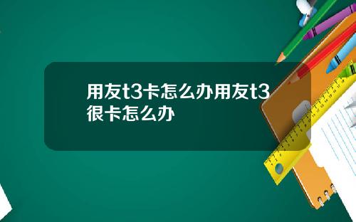 用友t3卡怎么办用友t3很卡怎么办