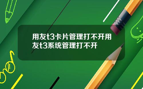 用友t3卡片管理打不开用友t3系统管理打不开