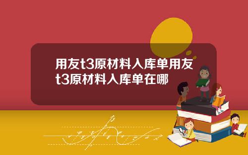 用友t3原材料入库单用友t3原材料入库单在哪