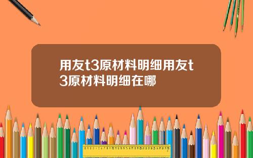 用友t3原材料明细用友t3原材料明细在哪
