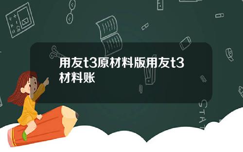 用友t3原材料版用友t3材料账