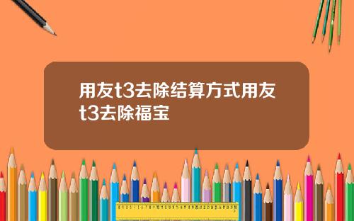 用友t3去除结算方式用友t3去除福宝