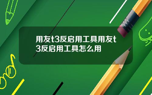 用友t3反启用工具用友t3反启用工具怎么用