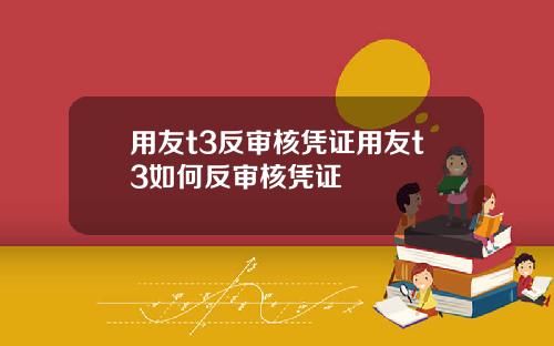 用友t3反审核凭证用友t3如何反审核凭证