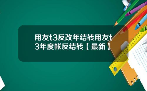 用友t3反改年结转用友t3年度帐反结转【最新】
