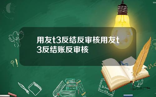 用友t3反结反审核用友t3反结账反审核