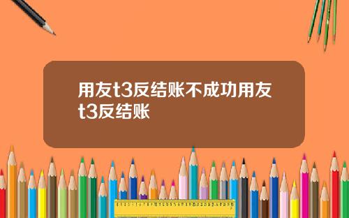 用友t3反结账不成功用友t3反结账