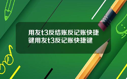 用友t3反结账反记账快捷键用友t3反记账快捷键
