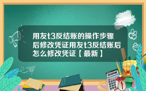 用友t3反结账的操作步骤后修改凭证用友t3反结账后怎么修改凭证【最新】