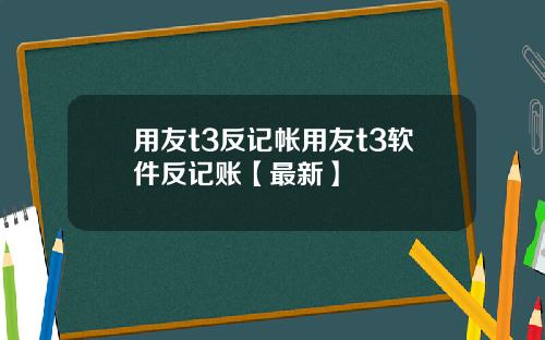 用友t3反记帐用友t3软件反记账【最新】
