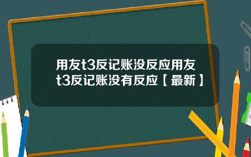 用友t3反记账没反应用友t3反记账没有反应【最新】