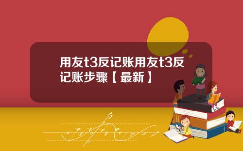 用友t3反记账用友t3反记账步骤【最新】