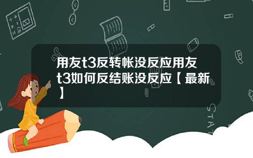 用友t3反转帐没反应用友t3如何反结账没反应【最新】