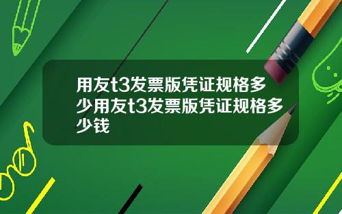 用友t3发票版凭证规格多少用友t3发票版凭证规格多少钱