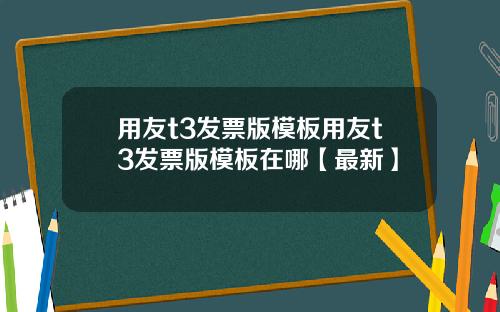 用友t3发票版模板用友t3发票版模板在哪【最新】