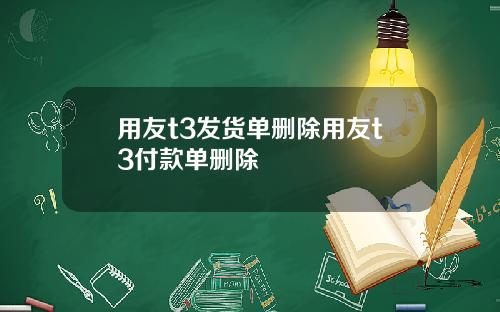 用友t3发货单删除用友t3付款单删除