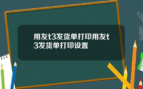 用友t3发货单打印用友t3发货单打印设置