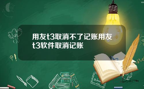 用友t3取消不了记账用友t3软件取消记账
