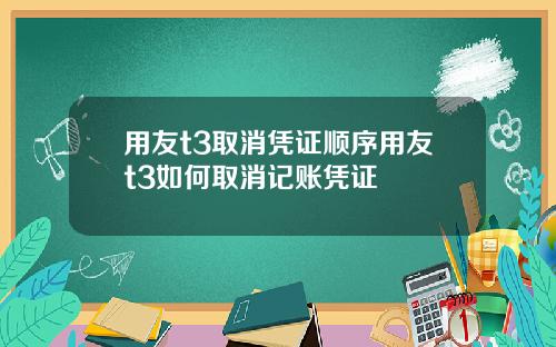 用友t3取消凭证顺序用友t3如何取消记账凭证