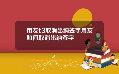用友t3取消出纳签字用友如何取消出纳签字