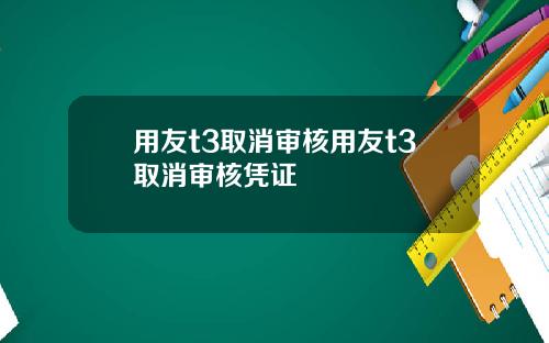 用友t3取消审核用友t3取消审核凭证