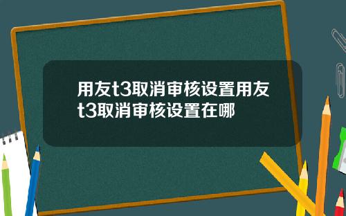 用友t3取消审核设置用友t3取消审核设置在哪