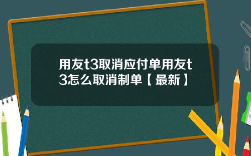 用友t3取消应付单用友t3怎么取消制单【最新】