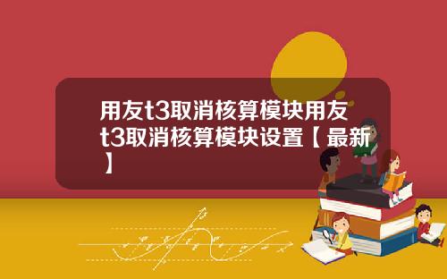 用友t3取消核算模块用友t3取消核算模块设置【最新】