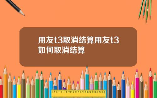 用友t3取消结算用友t3如何取消结算