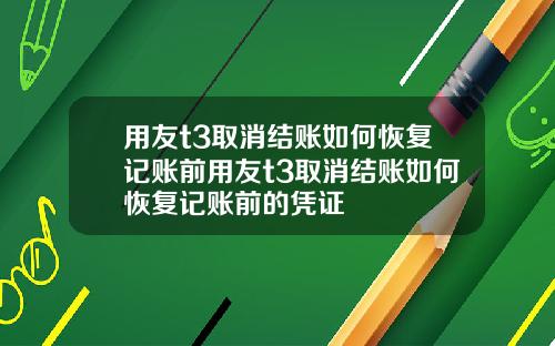 用友t3取消结账如何恢复记账前用友t3取消结账如何恢复记账前的凭证