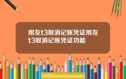 用友t3取消记账凭证用友t3取消记账凭证功能
