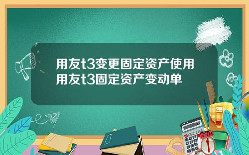 用友t3变更固定资产使用用友t3固定资产变动单