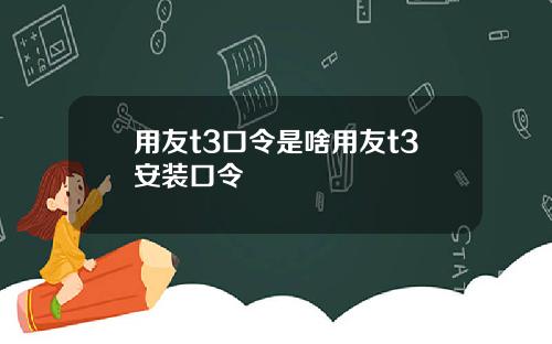 用友t3口令是啥用友t3安装口令