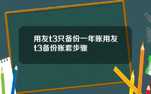用友t3只备份一年账用友t3备份账套步骤