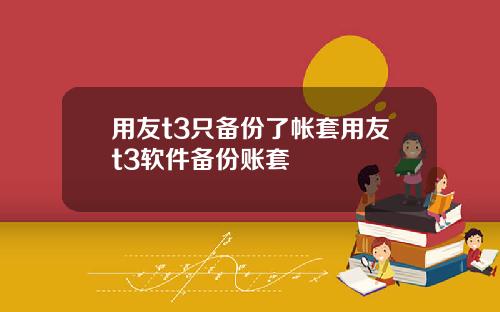 用友t3只备份了帐套用友t3软件备份账套