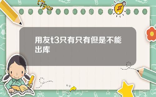 用友t3只有只有但是不能出库