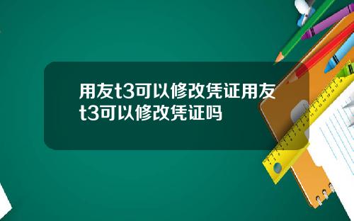 用友t3可以修改凭证用友t3可以修改凭证吗