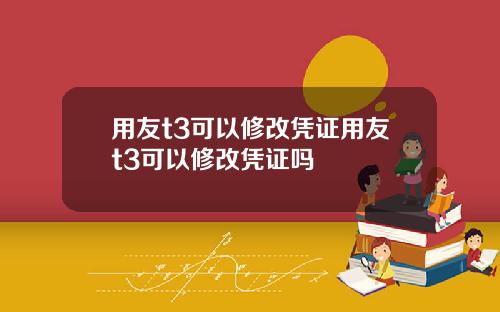 用友t3可以修改凭证用友t3可以修改凭证吗