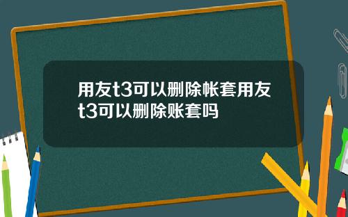 用友t3可以删除帐套用友t3可以删除账套吗