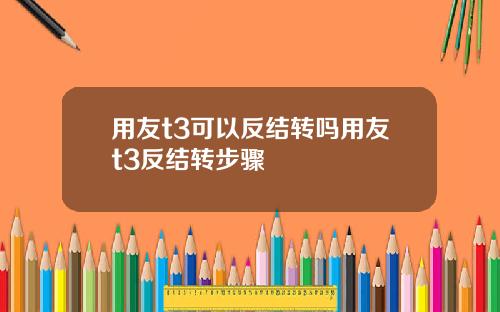 用友t3可以反结转吗用友t3反结转步骤