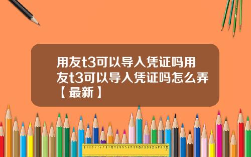 用友t3可以导入凭证吗用友t3可以导入凭证吗怎么弄【最新】