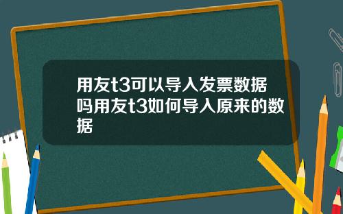 用友t3可以导入发票数据吗用友t3如何导入原来的数据