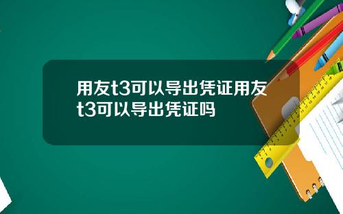 用友t3可以导出凭证用友t3可以导出凭证吗