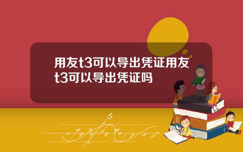 用友t3可以导出凭证用友t3可以导出凭证吗