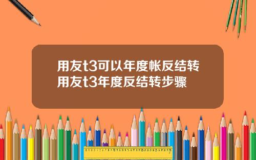用友t3可以年度帐反结转用友t3年度反结转步骤