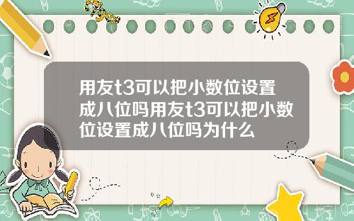用友t3可以把小数位设置成八位吗用友t3可以把小数位设置成八位吗为什么