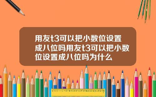 用友t3可以把小数位设置成八位吗用友t3可以把小数位设置成八位吗为什么