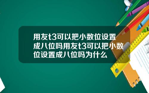 用友t3可以把小数位设置成八位吗用友t3可以把小数位设置成八位吗为什么