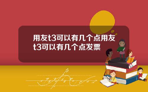 用友t3可以有几个点用友t3可以有几个点发票