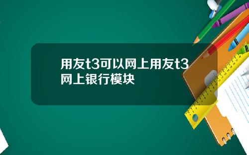 用友t3可以网上用友t3网上银行模块
